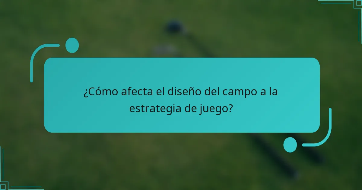 ¿Cómo afecta el diseño del campo a la estrategia de juego?