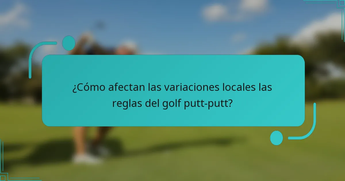 ¿Cómo afectan las variaciones locales las reglas del golf putt-putt?