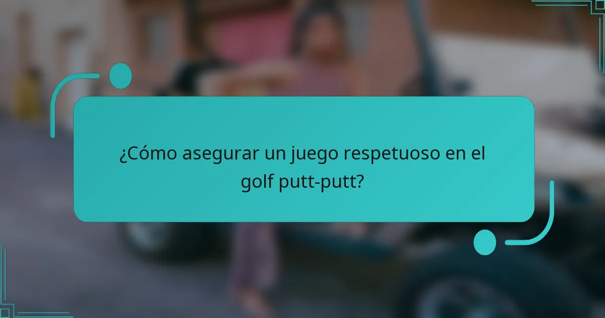 ¿Cómo asegurar un juego respetuoso en el golf putt-putt?