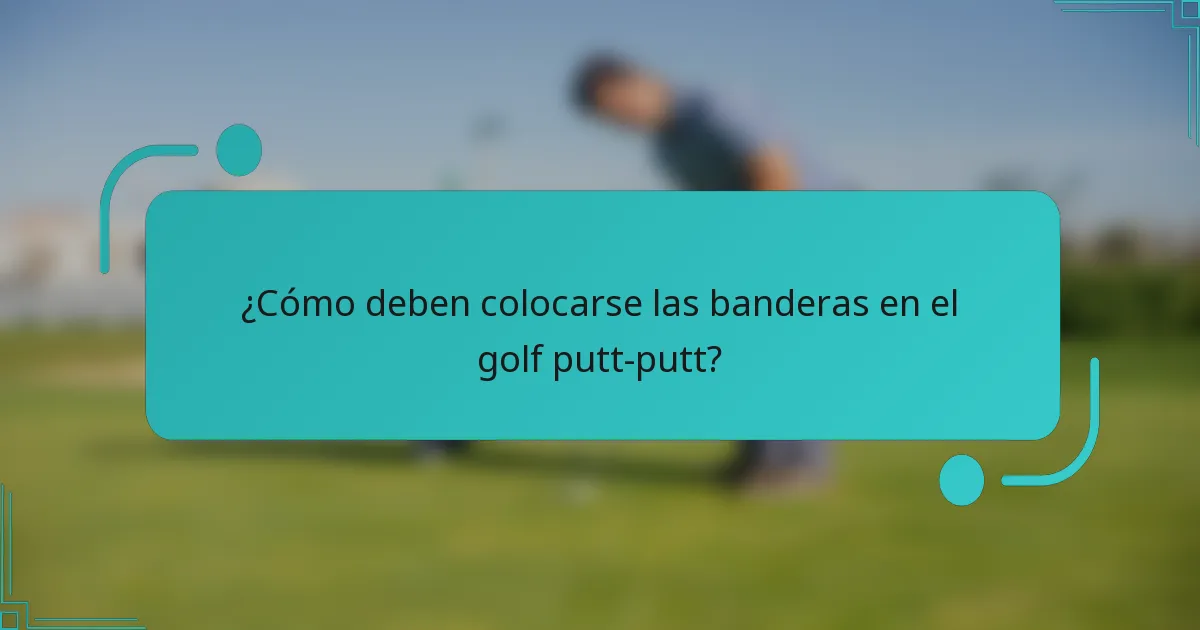 ¿Cómo deben colocarse las banderas en el golf putt-putt?