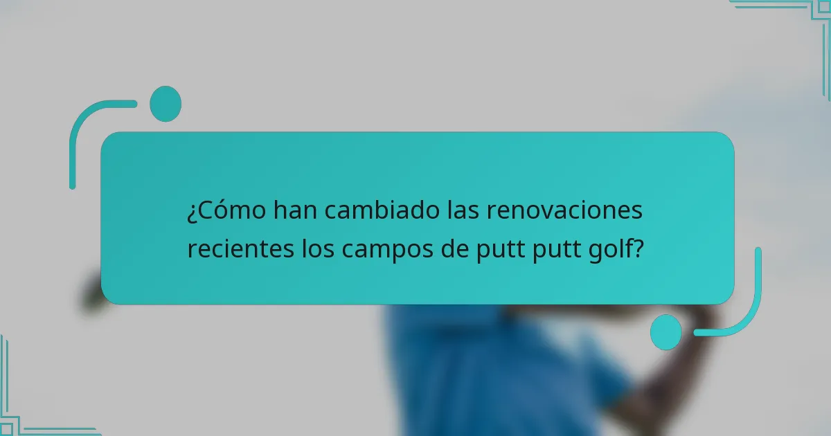 ¿Cómo han cambiado las renovaciones recientes los campos de putt putt golf?