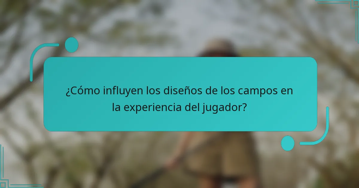 ¿Cómo influyen los diseños de los campos en la experiencia del jugador?