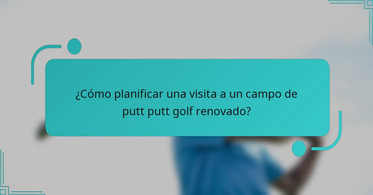 ¿Cómo planificar una visita a un campo de putt putt golf renovado?