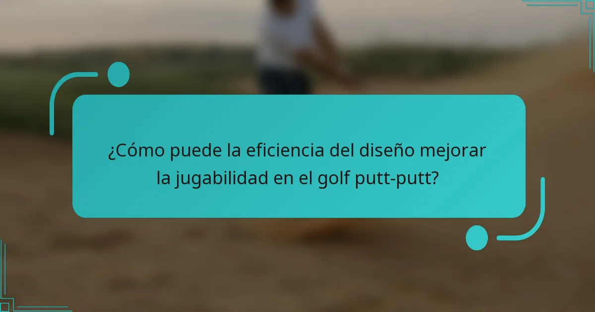 ¿Cómo puede la eficiencia del diseño mejorar la jugabilidad en el golf putt-putt?