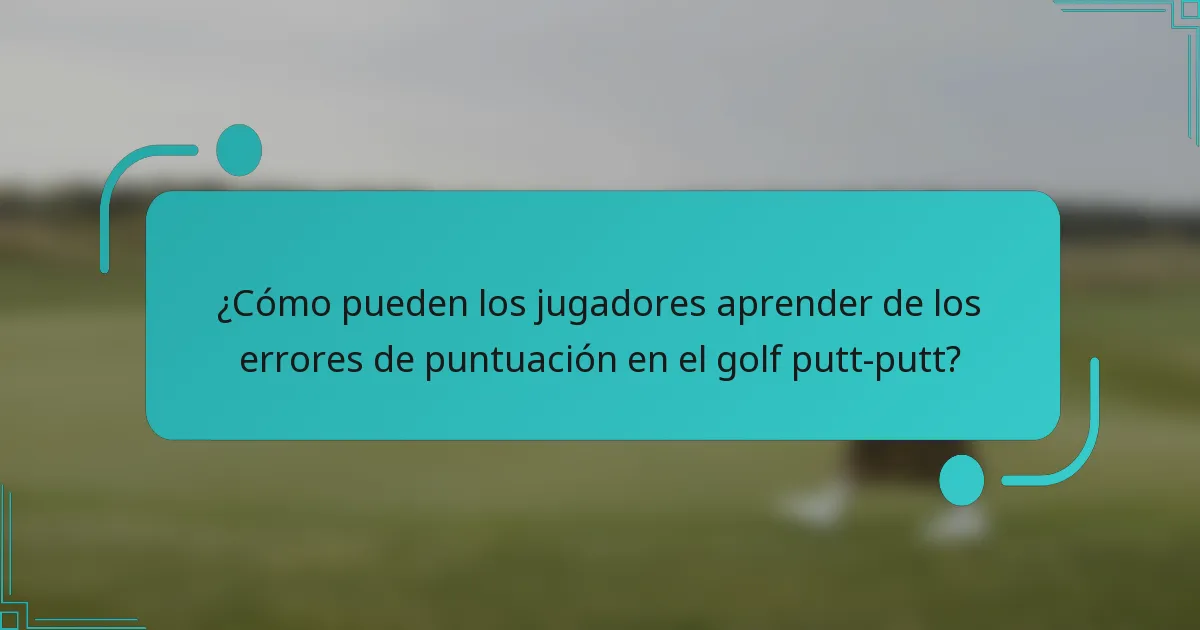¿Cómo pueden los jugadores aprender de los errores de puntuación en el golf putt-putt?