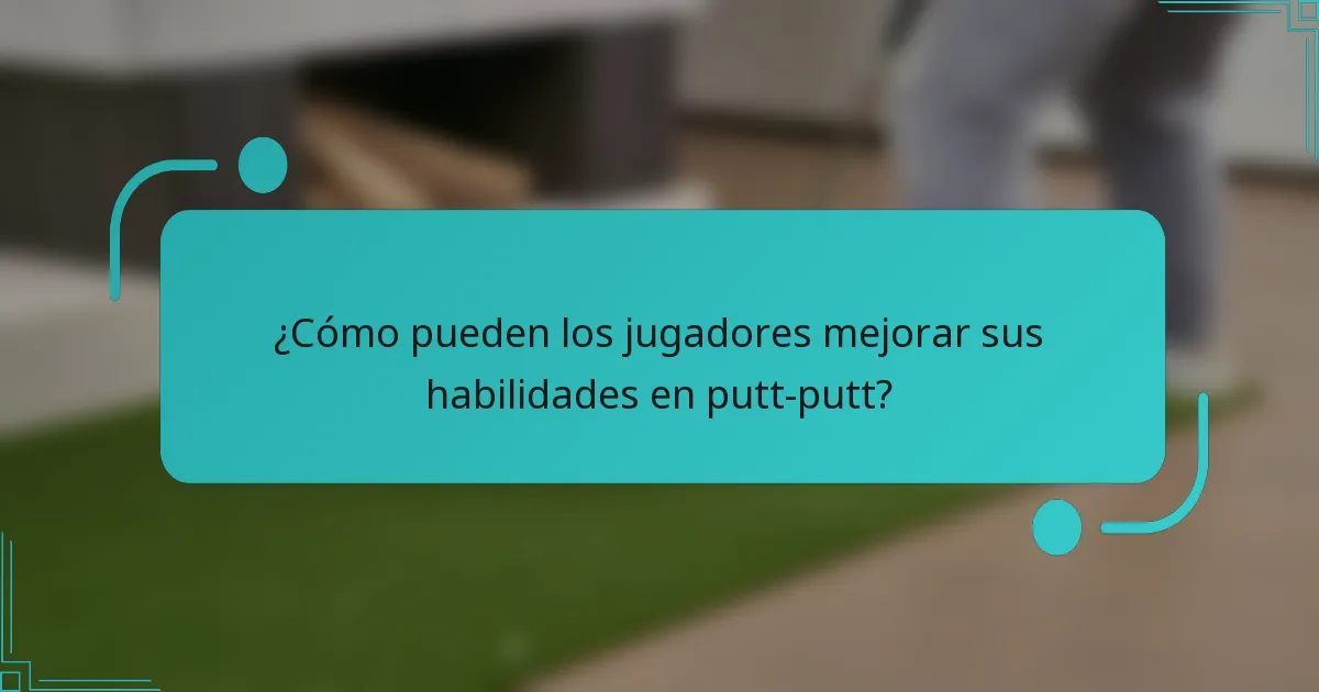 ¿Cómo pueden los jugadores mejorar sus habilidades en putt-putt?