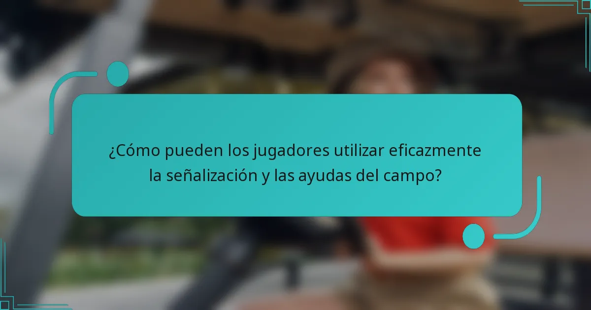 ¿Cómo pueden los jugadores utilizar eficazmente la señalización y las ayudas del campo?