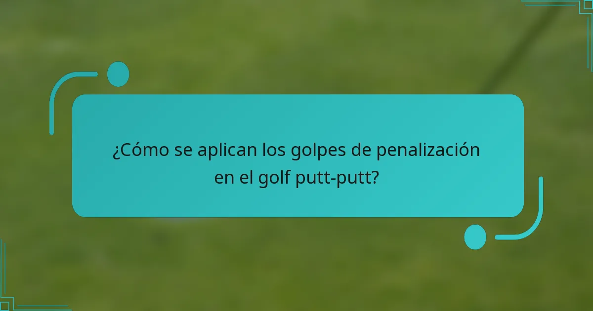 ¿Cómo se aplican los golpes de penalización en el golf putt-putt?