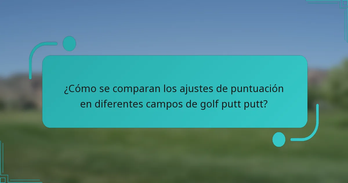 ¿Cómo se comparan los ajustes de puntuación en diferentes campos de golf putt putt?