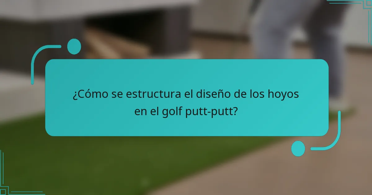 ¿Cómo se estructura el diseño de los hoyos en el golf putt-putt?