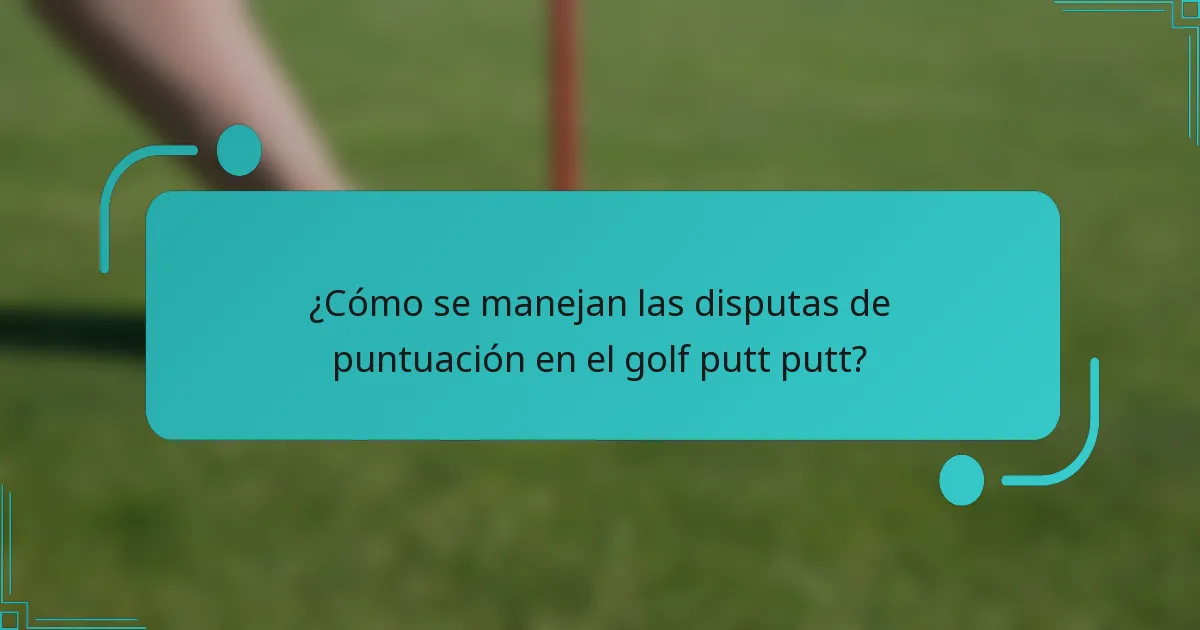 ¿Cómo se manejan las disputas de puntuación en el golf putt putt?