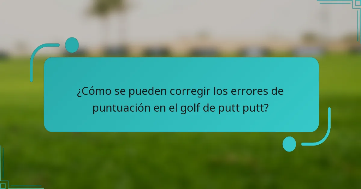 ¿Cómo se pueden corregir los errores de puntuación en el golf de putt putt?