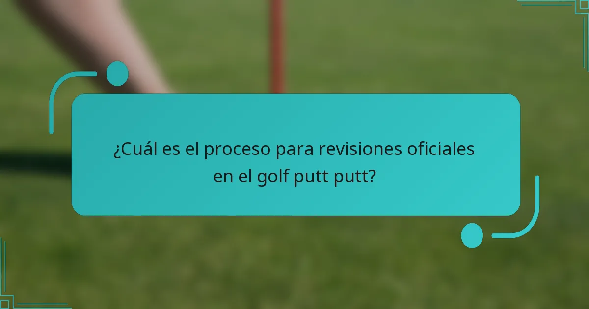 ¿Cuál es el proceso para revisiones oficiales en el golf putt putt?