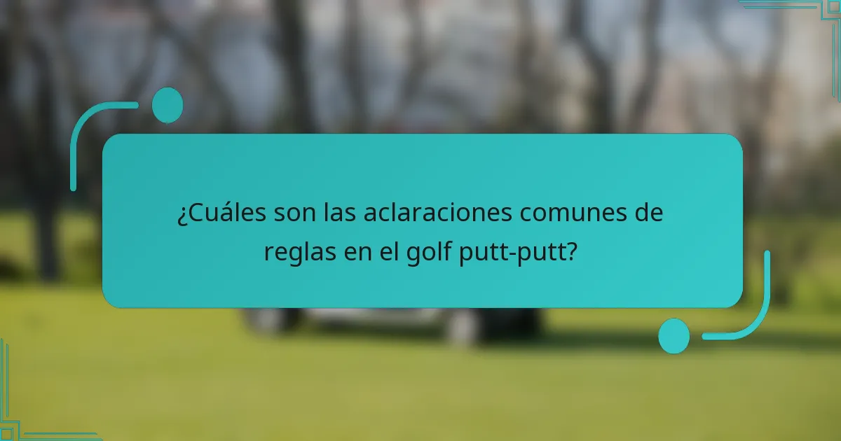 ¿Cuáles son las aclaraciones comunes de reglas en el golf putt-putt?