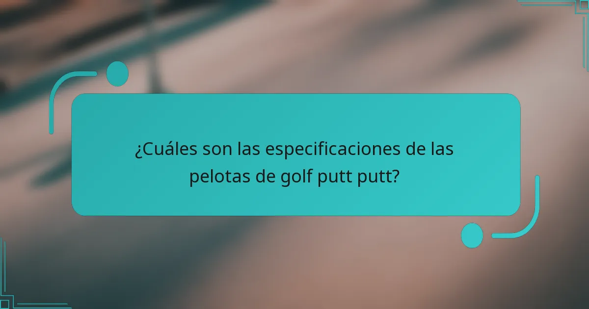 ¿Cuáles son las especificaciones de las pelotas de golf putt putt?