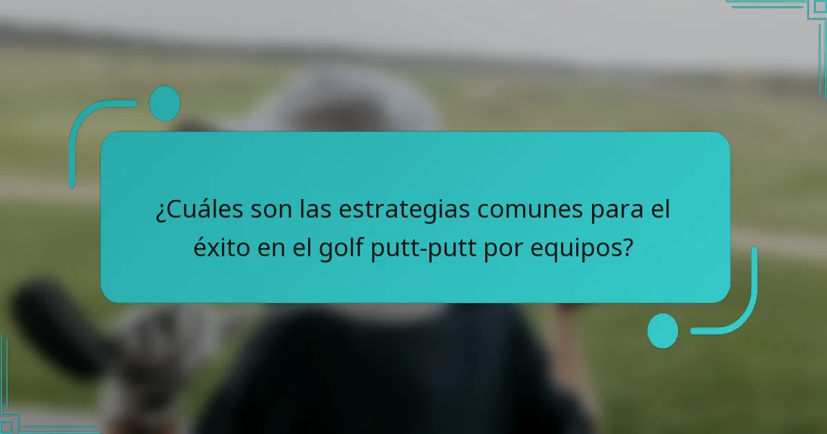 ¿Cuáles son las estrategias comunes para el éxito en el golf putt-putt por equipos?