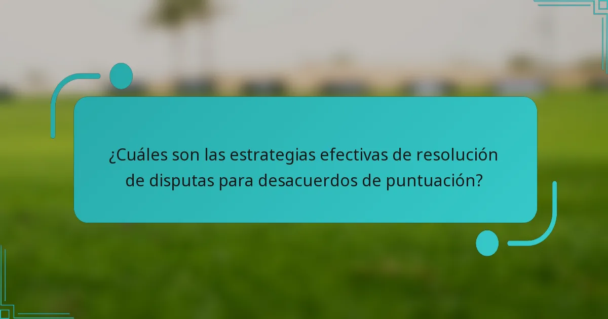 ¿Cuáles son las estrategias efectivas de resolución de disputas para desacuerdos de puntuación?