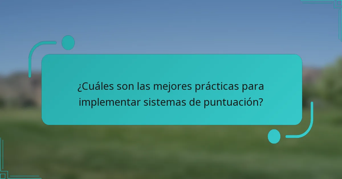 ¿Cuáles son las mejores prácticas para implementar sistemas de puntuación?