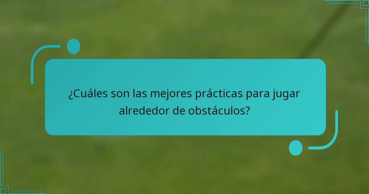 ¿Cuáles son las mejores prácticas para jugar alrededor de obstáculos?