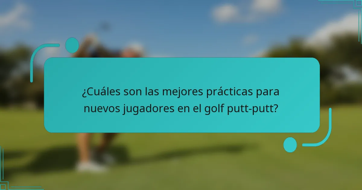 ¿Cuáles son las mejores prácticas para nuevos jugadores en el golf putt-putt?