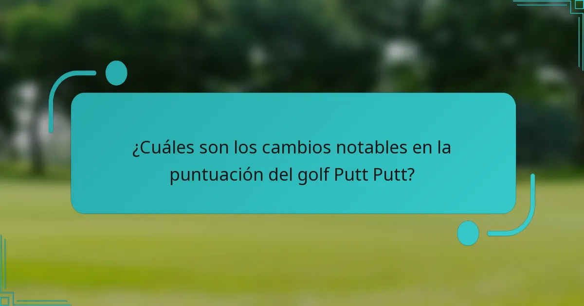 ¿Cuáles son los cambios notables en la puntuación del golf Putt Putt?