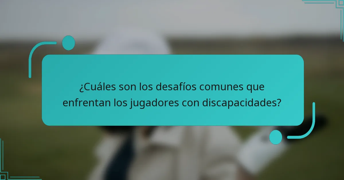 ¿Cuáles son los desafíos comunes que enfrentan los jugadores con discapacidades?