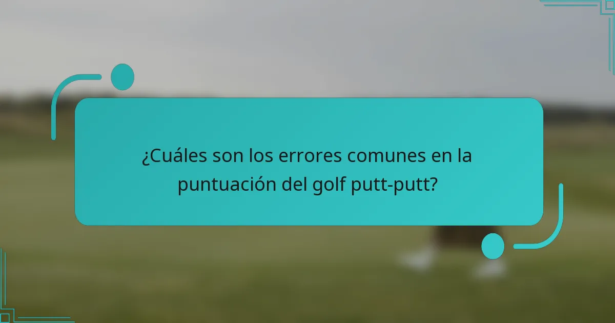 ¿Cuáles son los errores comunes en la puntuación del golf putt-putt?