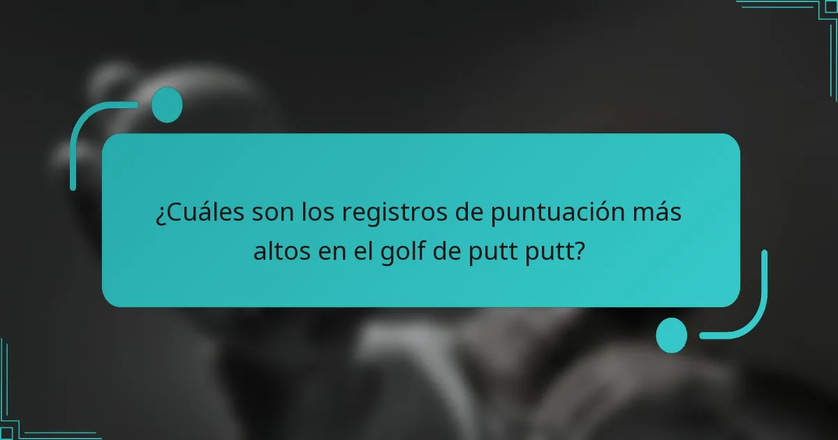 ¿Cuáles son los registros de puntuación más altos en el golf de putt putt?