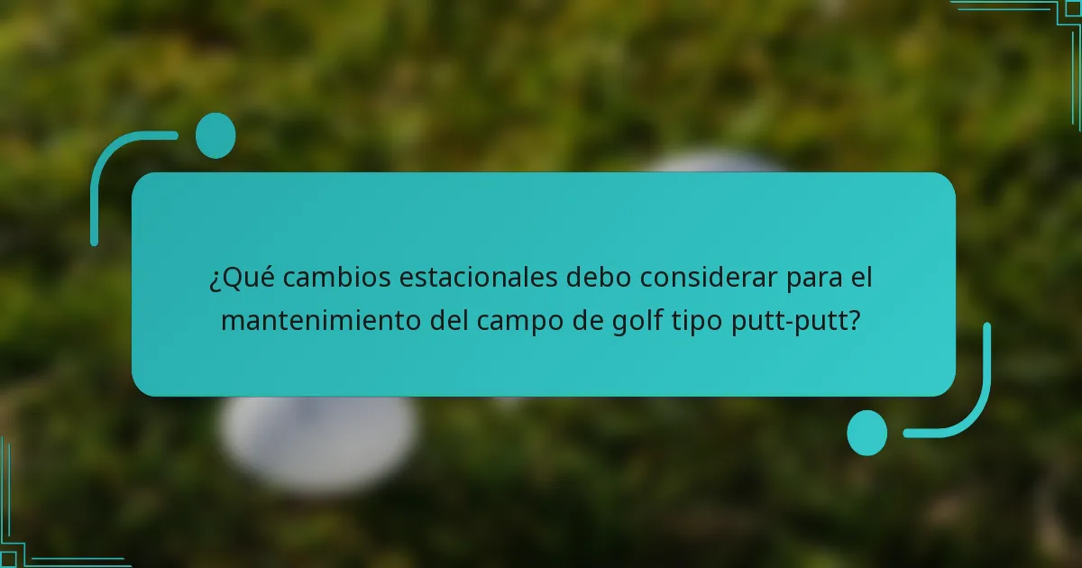 ¿Qué cambios estacionales debo considerar para el mantenimiento del campo de golf tipo putt-putt?