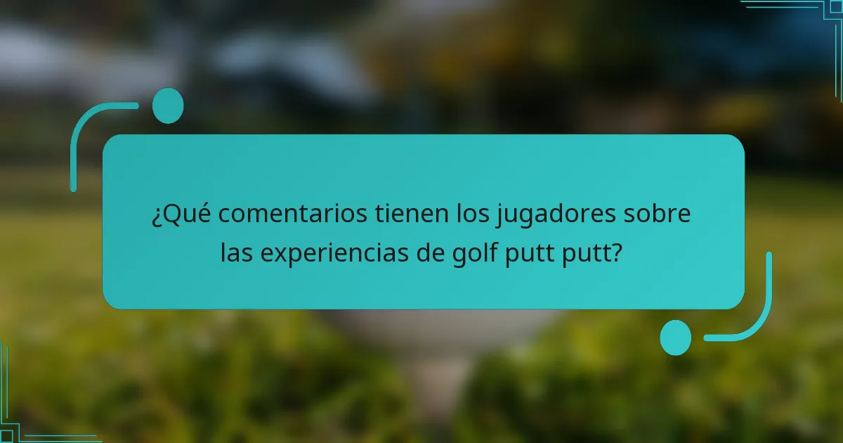 ¿Qué comentarios tienen los jugadores sobre las experiencias de golf putt putt?