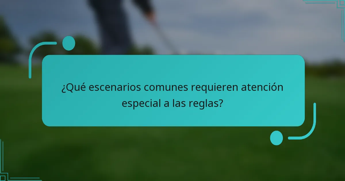 ¿Qué escenarios comunes requieren atención especial a las reglas?