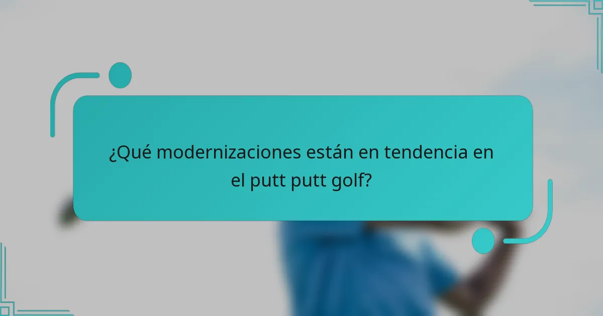 ¿Qué modernizaciones están en tendencia en el putt putt golf?