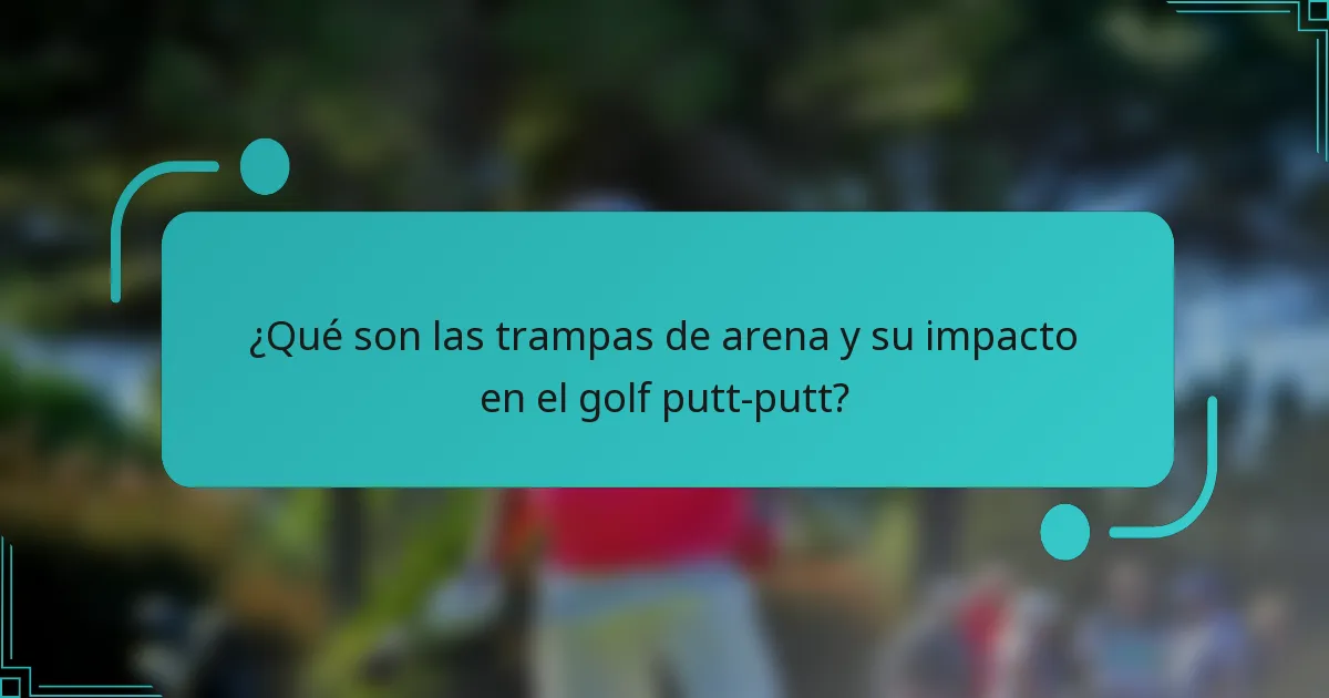 ¿Qué son las trampas de arena y su impacto en el golf putt-putt?