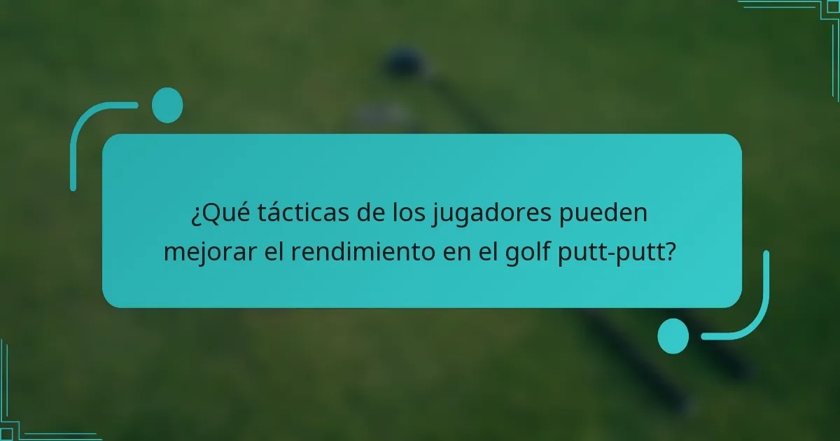 ¿Qué tácticas de los jugadores pueden mejorar el rendimiento en el golf putt-putt?